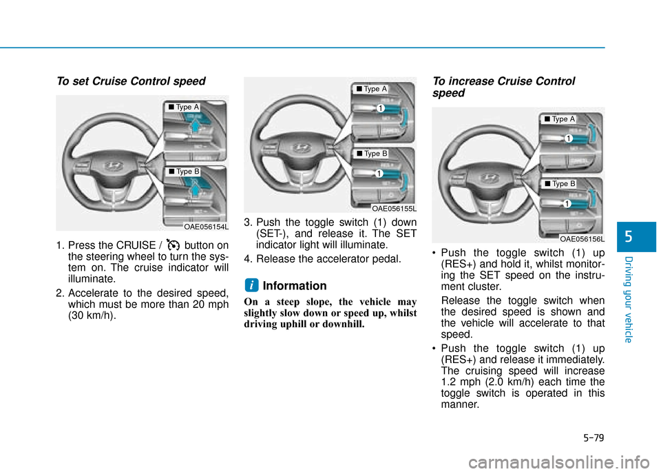 Hyundai Ioniq Plug-in Hybrid 2019 Owners Manual - RHD (UK, Australia) 5-79
Driving your vehicle
5
To set Cruise Control speed
1. Press the CRUISE / button onthe steering wheel to turn the sys-
tem on. The cruise indicator will
illuminate.
2. Accelerate to the desired Hyundai Ioniq Plug-in Hybrid 2019 Owners Manual - RHD (UK, Australia) 5-79
Driving your vehicle
5
To set Cruise Control speed
1. Press the CRUISE / button onthe steering wheel to turn the sys-
tem on. The cruise indicator will
illuminate.
2. Accelerate to the desired