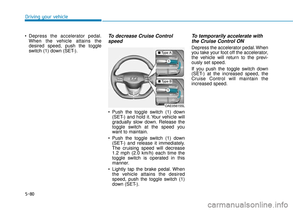 Hyundai Ioniq Plug-in Hybrid 2019 Owners Manual - RHD (UK, Australia) 5-80
Driving your vehicle
Depress the accelerator pedal. When the vehicle attains the
desired speed, push the toggle
switch (1) down (SET-).
To decrease Cruise Controlspeed
Push the toggle switch ( Hyundai Ioniq Plug-in Hybrid 2019 Owners Manual - RHD (UK, Australia) 5-80
Driving your vehicle
Depress the accelerator pedal. When the vehicle attains the
desired speed, push the toggle
switch (1) down (SET-).
To decrease Cruise Controlspeed
Push the toggle switch (