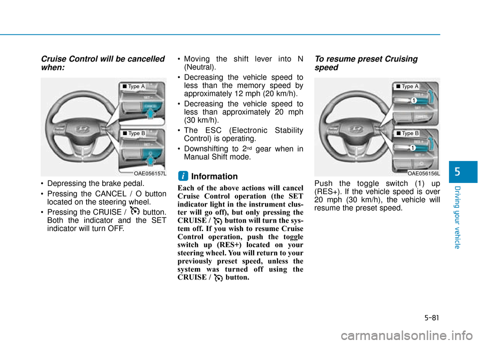 Hyundai Ioniq Plug-in Hybrid 2019 Owners Manual - RHD (UK, Australia) 5-81
Driving your vehicle
5
Cruise Control will be cancelledwhen:
Depressing the brake pedal.
Pressing the CANCEL / O button
located on the steering wheel.
Pressing the CRUISE / button. Both the i Hyundai Ioniq Plug-in Hybrid 2019 Owners Manual - RHD (UK, Australia) 5-81
Driving your vehicle
5
Cruise Control will be cancelledwhen:
Depressing the brake pedal.
Pressing the CANCEL / O button
located on the steering wheel.
Pressing the CRUISE / button. Both the i