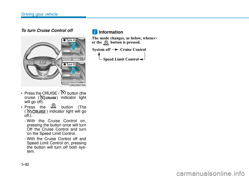 Hyundai Ioniq Plug-in Hybrid 2019 Owners Manual - RHD (UK, Australia) 5-82
Driving your vehicle
To turn Cruise Control off
Press the CRUISE / button (thecruise ( ) indicator light
will go off).
Press the button (The ( ) indicator light will go
off.).
- With the Crui Hyundai Ioniq Plug-in Hybrid 2019 Owners Manual - RHD (UK, Australia) 5-82
Driving your vehicle
To turn Cruise Control off
Press the CRUISE / button (thecruise ( ) indicator light
will go off).
Press the button (The ( ) indicator light will go
off.).
- With the Crui
