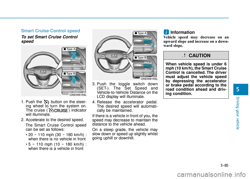 Hyundai Ioniq Plug-in Hybrid 2019 Owners Manual - RHD (UK, Australia) 5-85
Driving your vehicle
5
Smart Cruise Control speed
To set Smart Cruise Controlspeed
1. Push the button on the steer-
ing wheel to turn the system on.
The cruise ( ) indicator
will illuminate.
2. Hyundai Ioniq Plug-in Hybrid 2019 Owners Manual - RHD (UK, Australia) 5-85
Driving your vehicle
5
Smart Cruise Control speed
To set Smart Cruise Controlspeed
1. Push the button on the steer-
ing wheel to turn the system on.
The cruise ( ) indicator
will illuminate.
2.