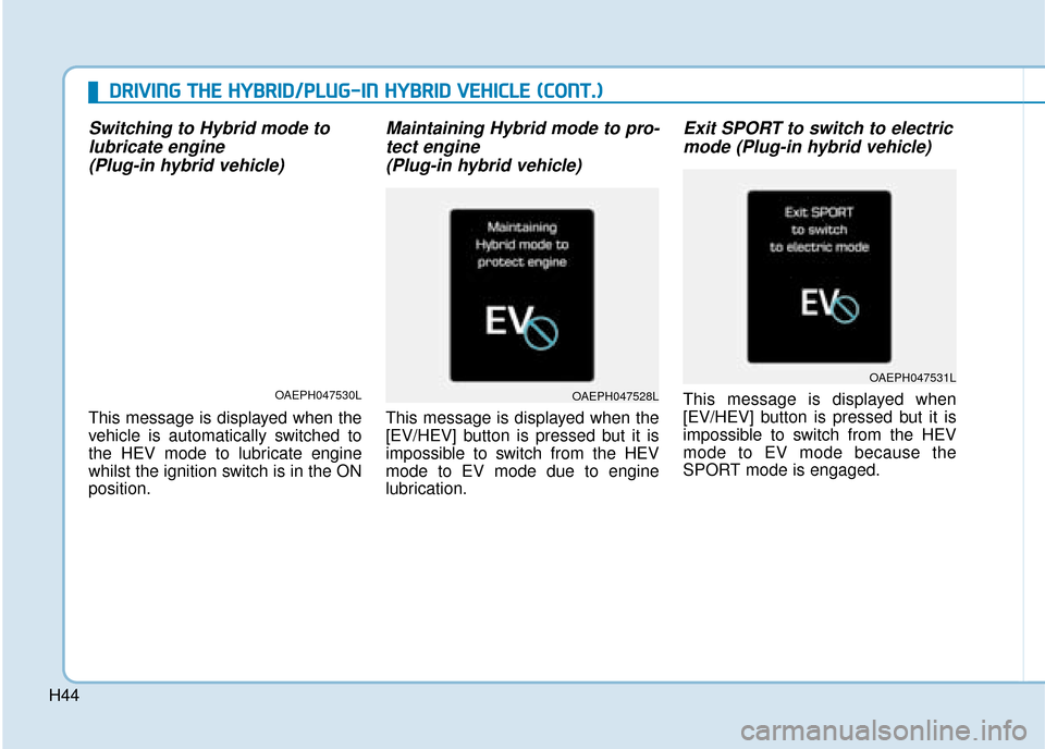 Hyundai Ioniq Plug-in Hybrid 2019   - RHD (UK, Australia) Service Manual H44
Switching to Hybrid mode tolubricate engine (Plug-in hybrid vehicle)
This message is displayed when the
vehicle is automatically switched to
the HEV mode to lubricate engine
whilst the ignition sw