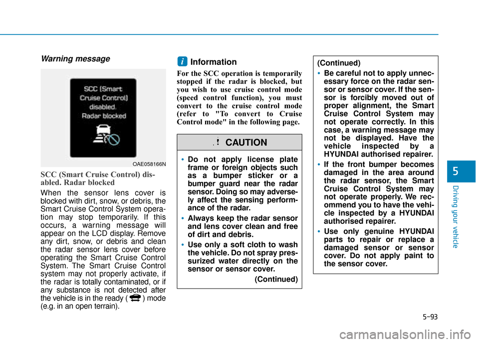 Hyundai Ioniq Plug-in Hybrid 2019 Owners Manual - RHD (UK, Australia) 5-93
Driving your vehicle
5
Warning message
SCC (Smart Cruise Control) dis-
abled. Radar blocked
When the sensor lens cover is
blocked with dirt, snow, or debris, the
Smart Cruise Control System opera Hyundai Ioniq Plug-in Hybrid 2019 Owners Manual - RHD (UK, Australia) 5-93
Driving your vehicle
5
Warning message
SCC (Smart Cruise Control) dis-
abled. Radar blocked
When the sensor lens cover is
blocked with dirt, snow, or debris, the
Smart Cruise Control System opera