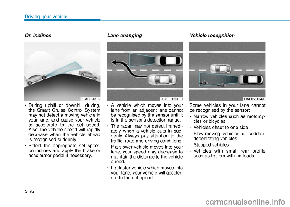 Hyundai Ioniq Plug-in Hybrid 2019 Owners Manual - RHD (UK, Australia) 5-96
Driving your vehicle
On inclines
During uphill or downhill driving,the Smart Cruise Control System
may not detect a moving vehicle in
your lane, and cause your vehicle
to accelerate to the set s Hyundai Ioniq Plug-in Hybrid 2019 Owners Manual - RHD (UK, Australia) 5-96
Driving your vehicle
On inclines
During uphill or downhill driving,the Smart Cruise Control System
may not detect a moving vehicle in
your lane, and cause your vehicle
to accelerate to the set s