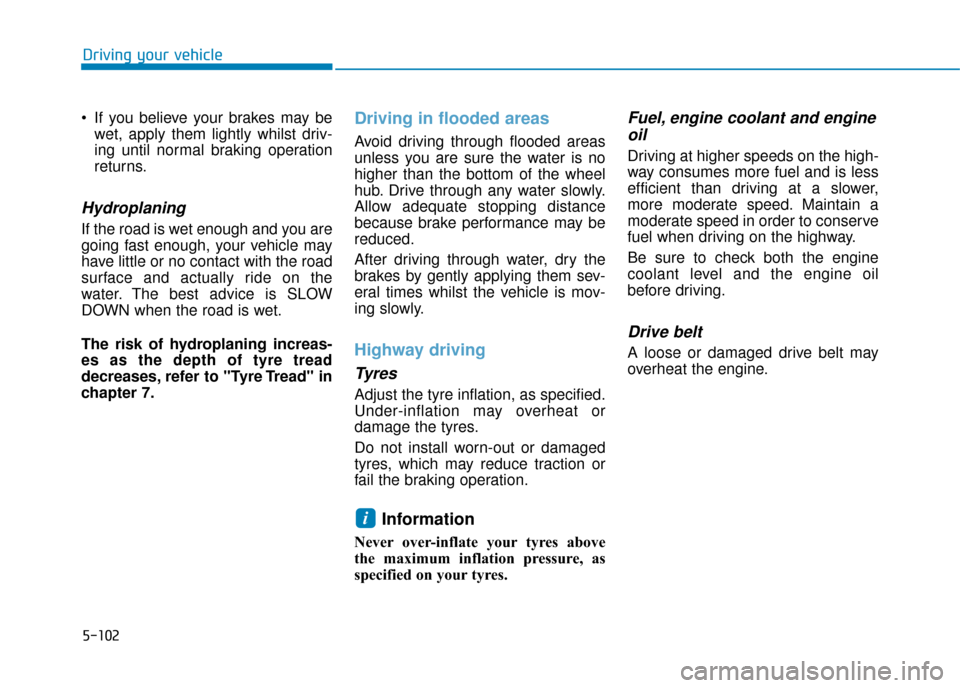 Hyundai Ioniq Plug-in Hybrid 2019 Owners Manual - RHD (UK, Australia) 5-102
Driving your vehicle
If you believe your brakes may be wet, apply them lightly whilst driv-
ing until normal braking operation
returns.
Hydroplaning
If the road is wet enough and you are
going Hyundai Ioniq Plug-in Hybrid 2019 Owners Manual - RHD (UK, Australia) 5-102
Driving your vehicle
If you believe your brakes may be wet, apply them lightly whilst driv-
ing until normal braking operation
returns.
Hydroplaning
If the road is wet enough and you are
going