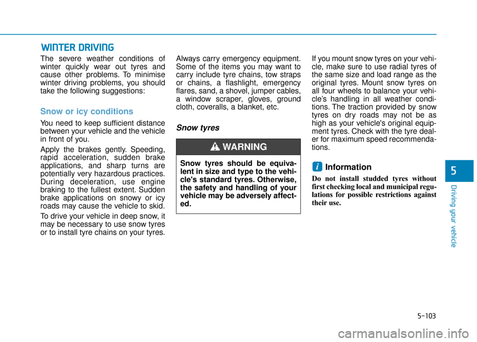 Hyundai Ioniq Plug-in Hybrid 2019 Owners Manual - RHD (UK, Australia) 5-103
Driving your vehicle
5
The severe weather conditions of
winter quickly wear out tyres and
cause other problems. To minimise
winter driving problems, you should
take the following suggestions:
Sn Hyundai Ioniq Plug-in Hybrid 2019 Owners Manual - RHD (UK, Australia) 5-103
Driving your vehicle
5
The severe weather conditions of
winter quickly wear out tyres and
cause other problems. To minimise
winter driving problems, you should
take the following suggestions:
Sn