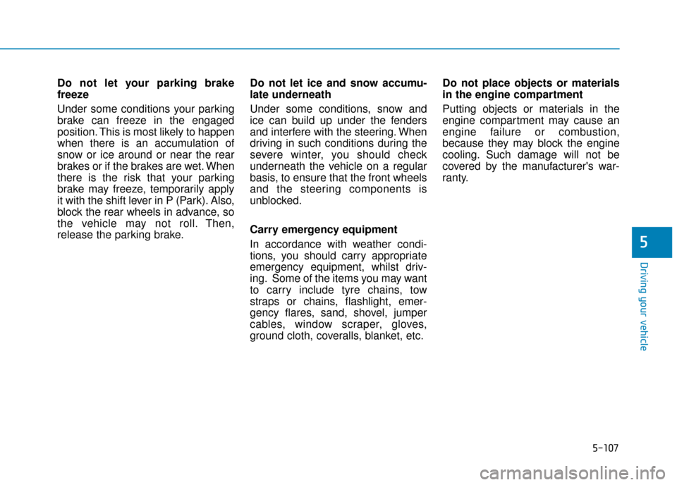 Hyundai Ioniq Plug-in Hybrid 2019 Owners Manual - RHD (UK, Australia) 5-107
Driving your vehicle
5
Do not let your parking brake
freeze
Under some conditions your parking
brake can freeze in the engaged
position. This is most likely to happen
when there is an accumulati Hyundai Ioniq Plug-in Hybrid 2019 Owners Manual - RHD (UK, Australia) 5-107
Driving your vehicle
5
Do not let your parking brake
freeze
Under some conditions your parking
brake can freeze in the engaged
position. This is most likely to happen
when there is an accumulati