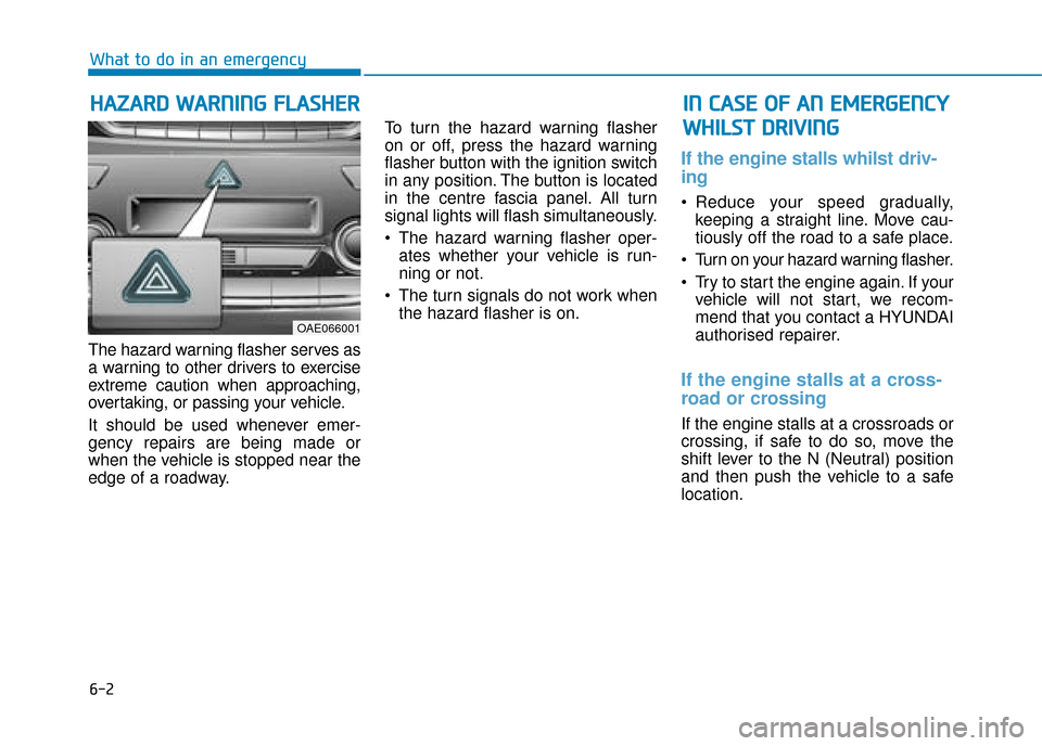 Hyundai Ioniq Plug-in Hybrid 2019  Owners Manual - RHD (UK, Australia) 6-2
The hazard warning flasher serves as
a warning to other drivers to exercise
extreme caution when approaching,
overtaking, or passing your vehicle.
It should be used whenever emer-
gency repairs ar