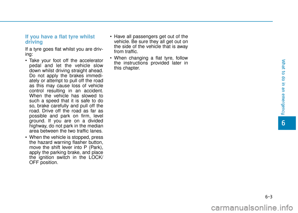 Hyundai Ioniq Plug-in Hybrid 2019  Owners Manual - RHD (UK, Australia) 6-3
What to do in an emergency
If you have a flat tyre whilst
driving 
If a tyre goes flat whilst you are driv-
ing:
 Take your foot off the acceleratorpedal and let the vehicle slow
down whilst drivi