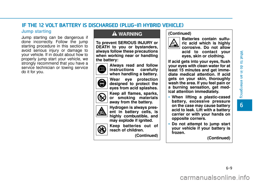 Hyundai Ioniq Plug-in Hybrid 2019  Owners Manual - RHD (UK, Australia) 6-9
What to do in an emergency
Jump starting
Jump starting can be dangerous if
done incorrectly. Follow the jump
starting procedure in this section to
avoid serious injury or damage to
your vehicle. I