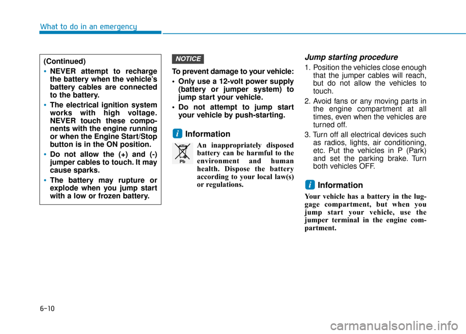 Hyundai Ioniq Plug-in Hybrid 2019  Owners Manual - RHD (UK, Australia) 6-10
What to do in an emergency
To prevent damage to your vehicle:
 Only use a 12-volt power supply(battery or jumper system) to
jump start your vehicle.
 Do not attempt to jump start your vehicle by 