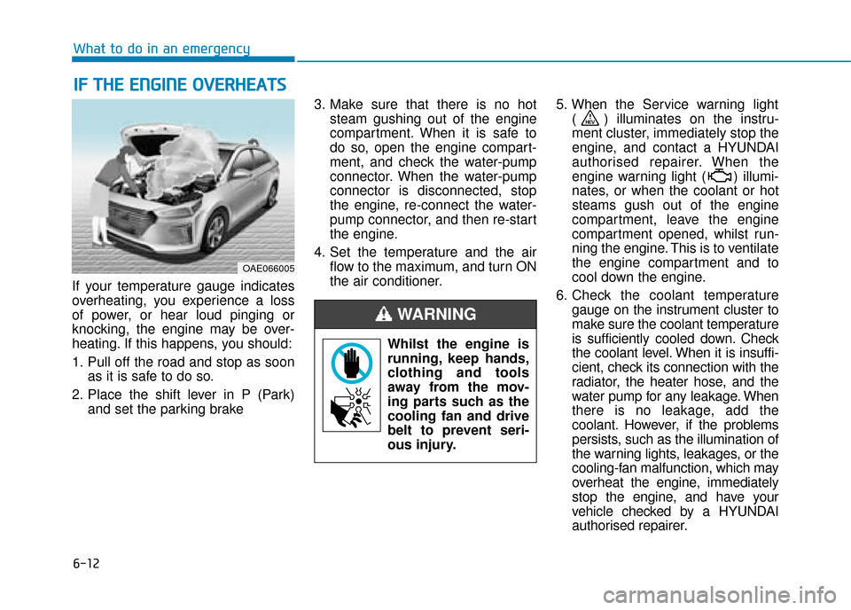 Hyundai Ioniq Plug-in Hybrid 2019  Owners Manual - RHD (UK, Australia) 6-12
What to do in an emergency
If your temperature gauge indicates
overheating, you experience a loss
of power, or hear loud pinging or
knocking, the engine may be over-
heating. If this happens, you