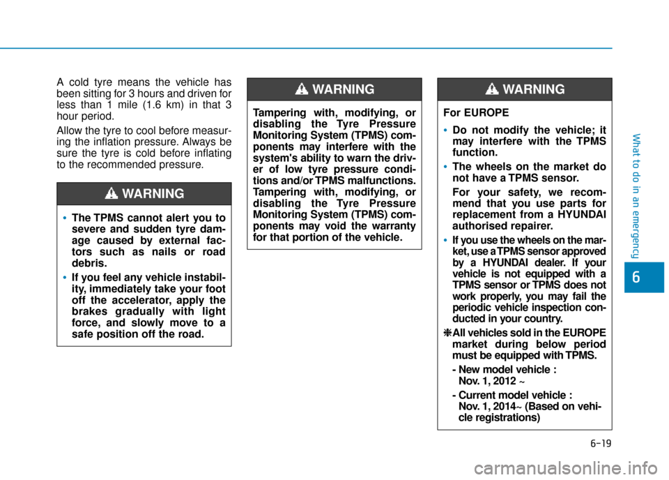 Hyundai Ioniq Plug-in Hybrid 2019  Owners Manual - RHD (UK, Australia) 6-19
What to do in an emergency
A cold tyre means the vehicle has
been sitting for 3 hours and driven for
less than 1 mile (1.6 km) in that 3
hour period.
Allow the tyre to cool before measur-
ing the