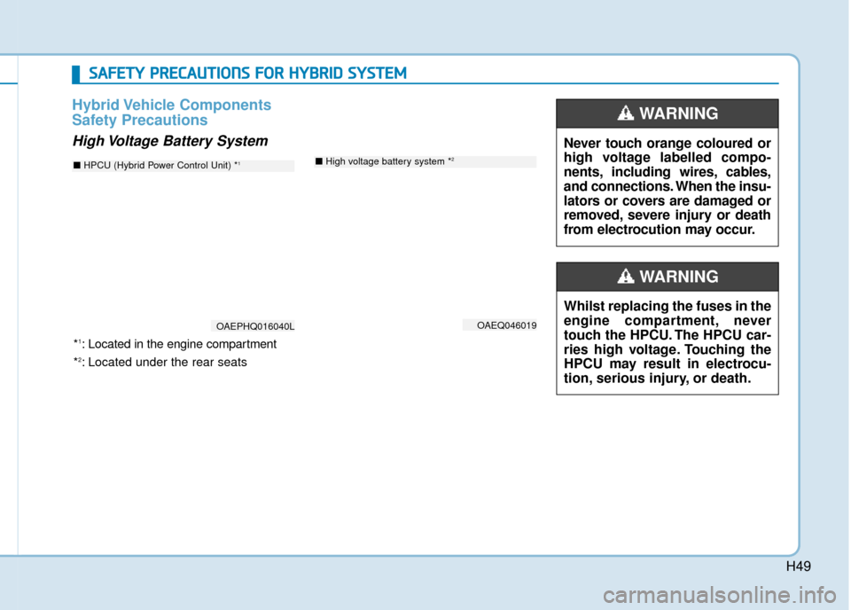 Hyundai Ioniq Plug-in Hybrid 2019  Owners Manual - RHD (UK, Australia) H49
Hybrid Vehicle  Components
Safety Precautions
High Voltage  Battery  SystemNever touch orange coloured or
high voltage labelled compo-
nents, including wires, cables,
and connections. When the ins