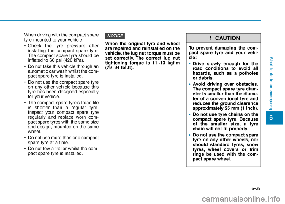 Hyundai Ioniq Plug-in Hybrid 2019  Owners Manual - RHD (UK, Australia) 6-25
What to do in an emergency
6
When driving with the compact spare
tyre mounted to your vehicle:
 Check the tyre pressure afterinstalling the compact spare tyre.
The compact spare tyre should be
in