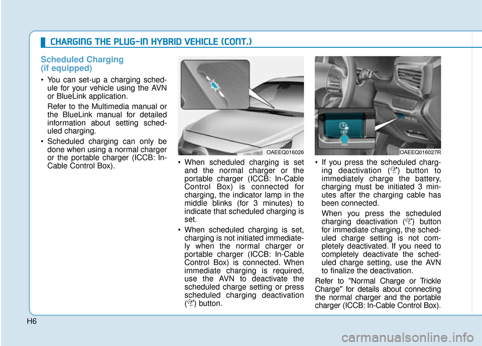 Hyundai Ioniq Plug-in Hybrid 2019  Owners Manual - RHD (UK, Australia) H6
Scheduled Charging
(if equipped)
 You can set-up a charging sched-ule for your vehicle using the AVN
or BlueLink application.
Refer to the Multimedia manual or
the BlueLink manual for detailed
info