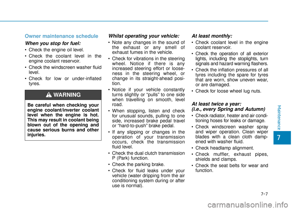 Hyundai Ioniq Plug-in Hybrid 2019  Owners Manual - RHD (UK, Australia) 7-7
7
Maintenance
Owner maintenance schedule
When you stop for fuel:
 Check the engine oil level.
 Check the coolant level in theengine coolant reservoir.
 Check the windscreen washer fluid level.
 Ch
