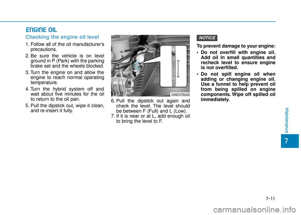 Hyundai Ioniq Plug-in Hybrid 2019  Owners Manual - RHD (UK, Australia) 7-11
7
Maintenance
E
EN
N G
GI
IN
N E
E 
 O
O I
IL
L
Checking the engine oil level     
1. Follow all of the oil manufacturer’s
precautions.
2. Be sure the vehicle is on level ground in P (Park) wit