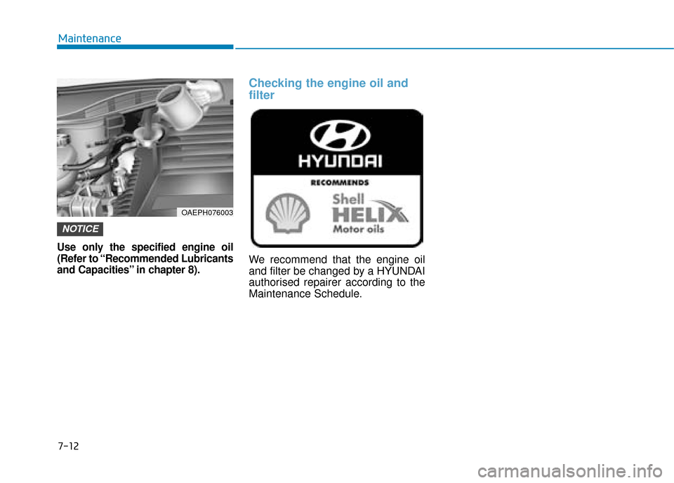 Hyundai Ioniq Plug-in Hybrid 2019  Owners Manual - RHD (UK, Australia) 7-12
Maintenance
Use only the specified engine oil
(Refer to “Recommended Lubricants
and Capacities” in chapter 8).
Checking the engine oil and
filter
We recommend that the engine oil
and filter b