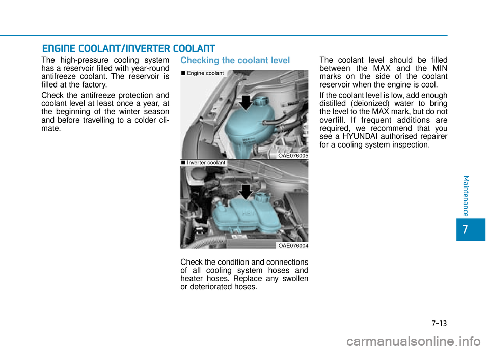 Hyundai Ioniq Plug-in Hybrid 2019 Owners Manual - RHD (UK, Australia) 7-13
7
Maintenance
E
EN
N G
GI
IN
N E
E
C
C O
O O
OL
LA
A N
N T
T/
/I
IN
N V
VE
ER
R T
TE
ER
R
C
C O
O O
OL
LA
A N
N T
T
The high-pressure cooling system
has a reservoir filled with year-round
an Hyundai Ioniq Plug-in Hybrid 2019 Owners Manual - RHD (UK, Australia) 7-13
7
Maintenance
E
EN
N G
GI
IN
N E
E
C
C O
O O
OL
LA
A N
N T
T/
/I
IN
N V
VE
ER
R T
TE
ER
R
C
C O
O O
OL
LA
A N
N T
T
The high-pressure cooling system
has a reservoir filled with year-round
an