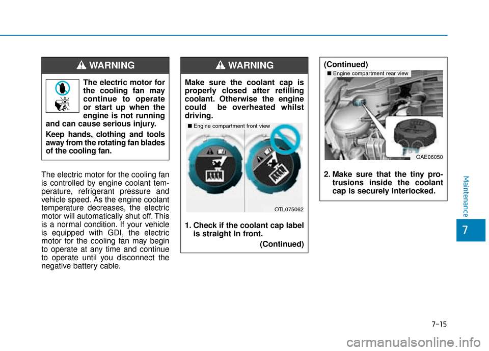 Hyundai Ioniq Plug-in Hybrid 2019 Owners Manual - RHD (UK, Australia) 7-15
7
MaintenanceThe electric motor for the cooling fan
is controlled by engine coolant tem-
perature, refrigerant pressure and
vehicle speed. As the engine coolant
temperature decreases, the electri Hyundai Ioniq Plug-in Hybrid 2019 Owners Manual - RHD (UK, Australia) 7-15
7
MaintenanceThe electric motor for the cooling fan
is controlled by engine coolant tem-
perature, refrigerant pressure and
vehicle speed. As the engine coolant
temperature decreases, the electri