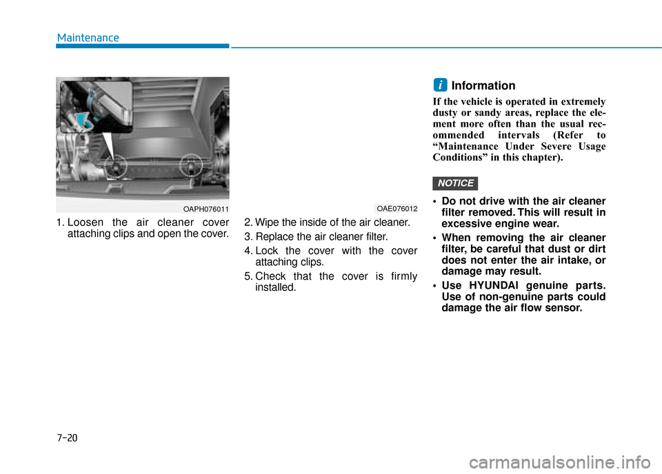 Hyundai Ioniq Plug-in Hybrid 2019 Owners Manual - RHD (UK, Australia) 7-20
Maintenance
1. Loosen the air cleaner cover attaching clips and open the cover. 2. Wipe the inside of the air cleaner.
3. Replace the air cleaner filter.
4. Lock the cover with the cover
attachin Hyundai Ioniq Plug-in Hybrid 2019 Owners Manual - RHD (UK, Australia) 7-20
Maintenance
1. Loosen the air cleaner cover attaching clips and open the cover. 2. Wipe the inside of the air cleaner.
3. Replace the air cleaner filter.
4. Lock the cover with the cover
attachin