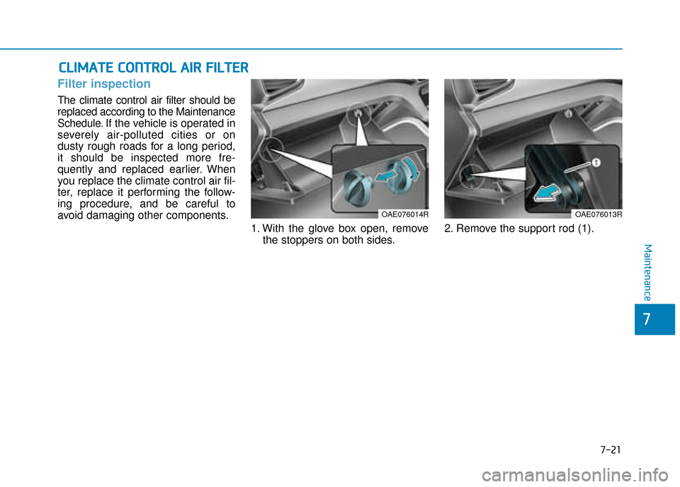 Hyundai Ioniq Plug-in Hybrid 2019 Owners Manual - RHD (UK, Australia) 7-21
7
Maintenance
C
CL
LI
IM
M A
AT
TE
E
C
C O
O N
NT
TR
R O
O L
L
A
A I
IR
R
F
F I
IL
L T
T E
ER
R
Filter inspection
The climate control air filter should be
replaced according to the Mainten Hyundai Ioniq Plug-in Hybrid 2019 Owners Manual - RHD (UK, Australia) 7-21
7
Maintenance
C
CL
LI
IM
M A
AT
TE
E
C
C O
O N
NT
TR
R O
O L
L
A
A I
IR
R
F
F I
IL
L T
T E
ER
R
Filter inspection
The climate control air filter should be
replaced according to the Mainten