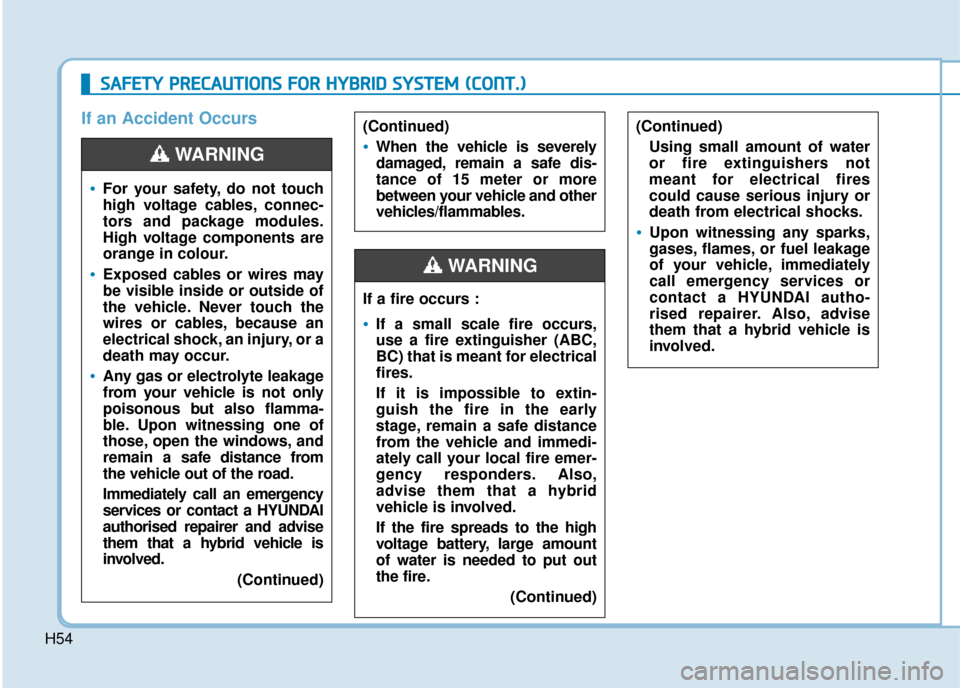 Hyundai Ioniq Plug-in Hybrid 2019 - RHD (UK, Australia) Workshop Manual H54
If an Accident Occurs(Continued)Using small amount of water
or fire extinguishers not
meant for electrical fires
could cause serious injury or
death from electrical shocks.
Upon witnessing any spa Hyundai Ioniq Plug-in Hybrid 2019 - RHD (UK, Australia) Workshop Manual H54
If an Accident Occurs(Continued)Using small amount of water
or fire extinguishers not
meant for electrical fires
could cause serious injury or
death from electrical shocks.
Upon witnessing any spa