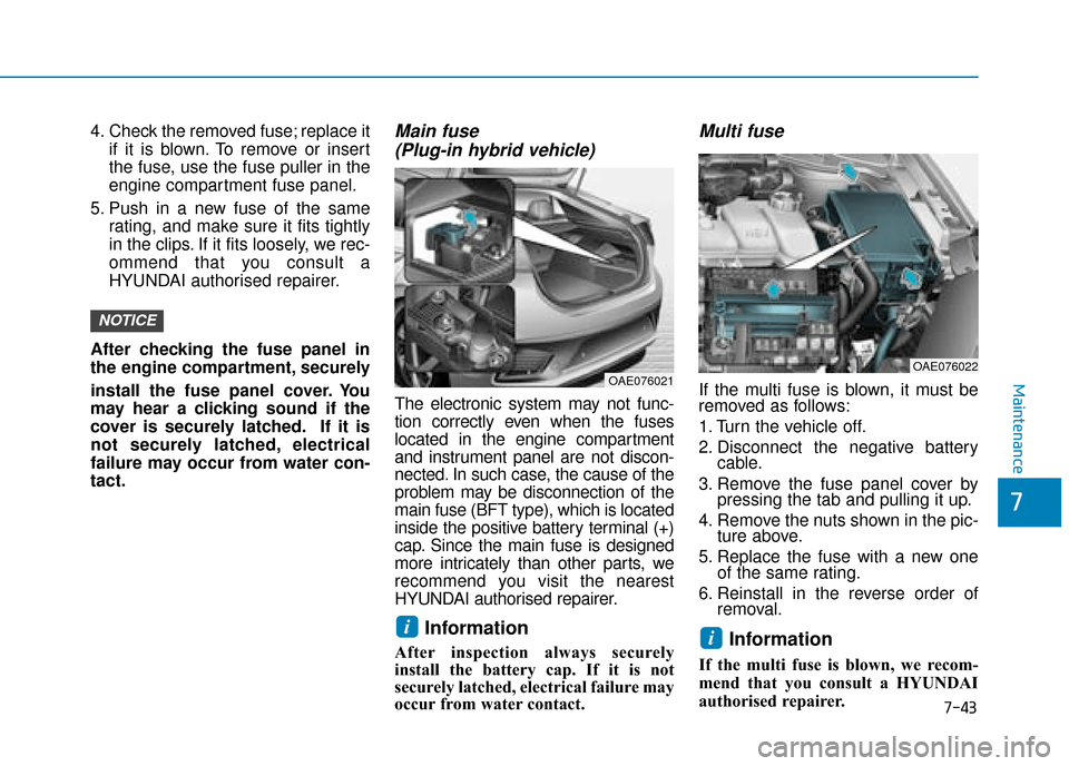 Hyundai Ioniq Plug-in Hybrid 2019  Owners Manual - RHD (UK, Australia) 7-43
7
Maintenance
4. Check the removed fuse; replace itif it is blown. To remove or insert
the fuse, use the fuse puller in the
engine compartment fuse panel.
5. Push in a new fuse of the same rating