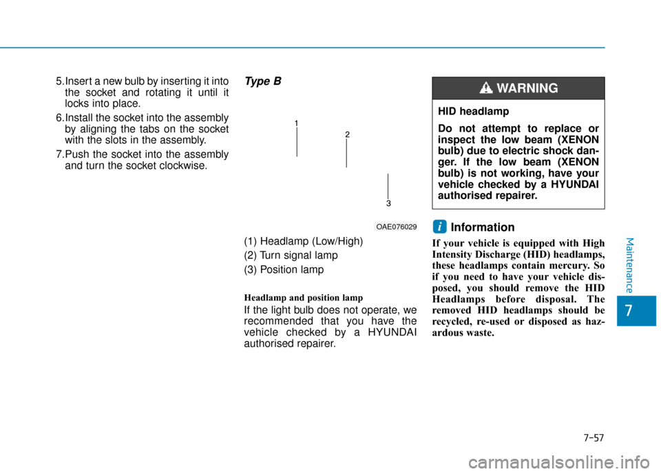 Hyundai Ioniq Plug-in Hybrid 2019 Owners Manual - RHD (UK, Australia) 7-57
7
Maintenance
5.Insert a new bulb by inserting it intothe socket and rotating it until it
locks into place.
6.Install the socket into the assembly by aligning the tabs on the socket
with the slot Hyundai Ioniq Plug-in Hybrid 2019 Owners Manual - RHD (UK, Australia) 7-57
7
Maintenance
5.Insert a new bulb by inserting it intothe socket and rotating it until it
locks into place.
6.Install the socket into the assembly by aligning the tabs on the socket
with the slot