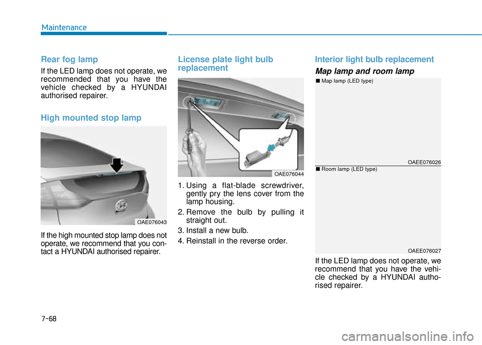 Hyundai Ioniq Plug-in Hybrid 2019 Owners Manual - RHD (UK, Australia) 7-68
Maintenance
Rear fog lamp
If the LED lamp does not operate, we
recommended that you have the
vehicle checked by a HYUNDAI
authorised repairer.
High mounted stop lamp
If the high mounted stop lamp Hyundai Ioniq Plug-in Hybrid 2019 Owners Manual - RHD (UK, Australia) 7-68
Maintenance
Rear fog lamp
If the LED lamp does not operate, we
recommended that you have the
vehicle checked by a HYUNDAI
authorised repairer.
High mounted stop lamp
If the high mounted stop lamp