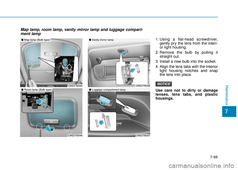 Hyundai Ioniq Plug-in Hybrid 2019 Owners Manual - RHD (UK, Australia) 7-69
7
Maintenance
1. Using a flat-head screwdriver,gently pry the lens from the interi-
or light housing.
2. Remove the bulb by pulling it straight out.
3. Install a new bulb into the socket.
4. Alig Hyundai Ioniq Plug-in Hybrid 2019 Owners Manual - RHD (UK, Australia) 7-69
7
Maintenance
1. Using a flat-head screwdriver,gently pry the lens from the interi-
or light housing.
2. Remove the bulb by pulling it straight out.
3. Install a new bulb into the socket.
4. Alig