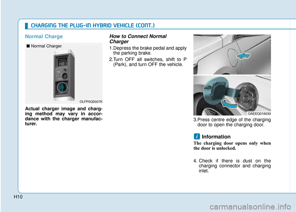 Hyundai Ioniq Plug-in Hybrid 2019  Owners Manual - RHD (UK, Australia) H10
Normal Charge
Actual charger image and charg-
ing method may vary in accor-
dance with the charger manufac-
turer.
How to Connect NormalCharger
1.Depress the brake pedal and apply
the parking brak