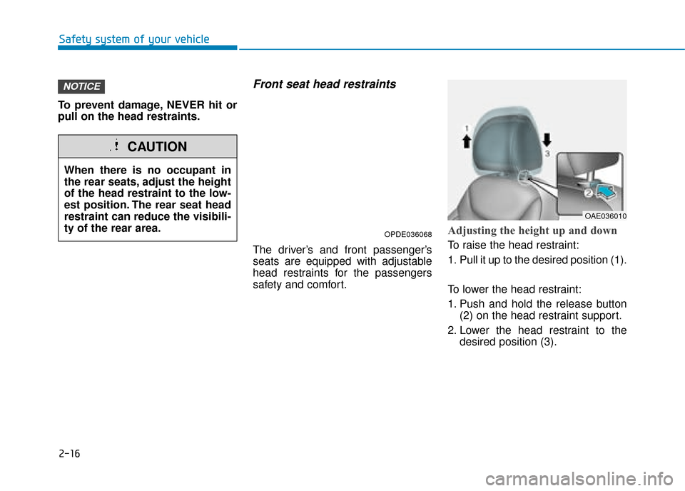 Hyundai Ioniq Plug-in Hybrid 2019   - RHD (UK, Australia) Owners Manual 2-16
Safety system of your vehicle
To prevent damage, NEVER hit or
pull on the head restraints.
Front seat head restraints 
The driver’s and front passenger’s
seats are equipped with adjustable
he