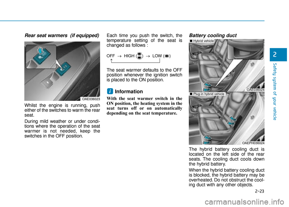 Hyundai Ioniq Plug-in Hybrid 2019   - RHD (UK, Australia) Owners Manual 2-23
Safety system of your vehicle
2
Rear seat warmers  (if equipped)
Whilst the engine is running, push
either of the switches to warm the rear
seat.
During mild weather or under condi-
tions where t