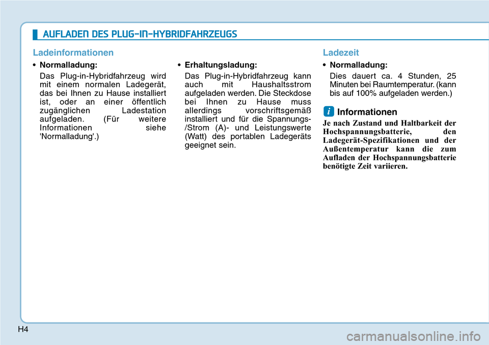 Hyundai Ioniq Plug-in Hybrid 2019  Betriebsanleitung (in German) H4
Ladeinformationen
•Normalladung:
Das Plug-in-Hybridfahrzeug wird
mit einem normalen Ladegerät,
das bei Ihnen zu Hause installiert
ist, oder an einer öffentlich
zugänglichen Ladestation
aufgela