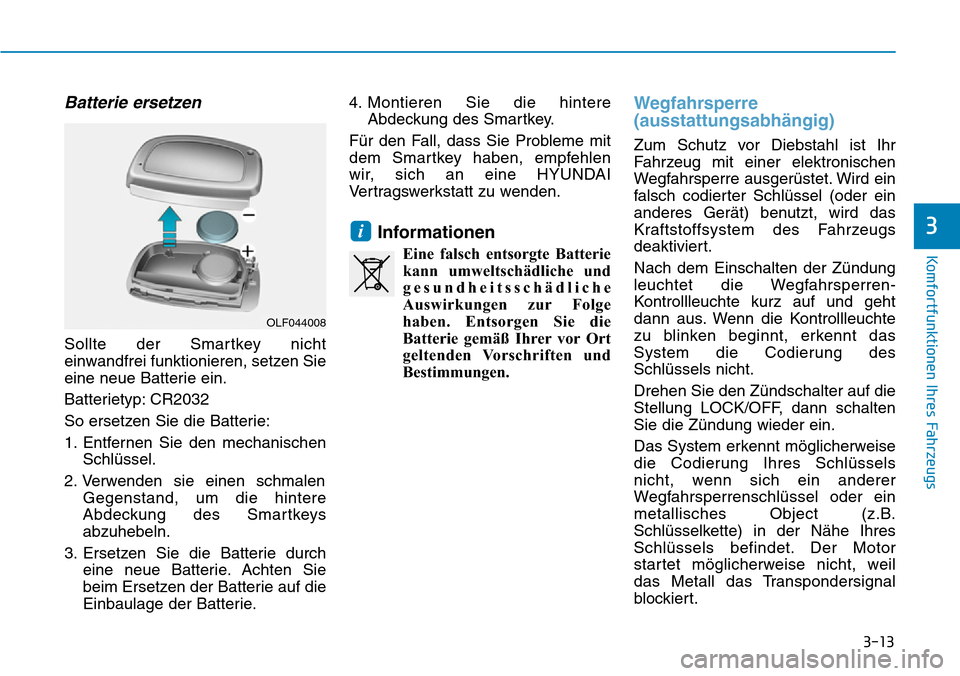 Hyundai Ioniq Plug-in Hybrid 2019 Betriebsanleitung (in German) 3-13
Komfortfunktionen Ihres Fahrzeugs
Batterie ersetzen
Sollte der Smartkey nicht
einwandfrei funktionieren, setzen Sie
eine neue Batterie ein.
Batterietyp: CR2032
So ersetzen Sie die Batterie:
1. En Hyundai Ioniq Plug-in Hybrid 2019 Betriebsanleitung (in German) 3-13
Komfortfunktionen Ihres Fahrzeugs
Batterie ersetzen
Sollte der Smartkey nicht
einwandfrei funktionieren, setzen Sie
eine neue Batterie ein.
Batterietyp: CR2032
So ersetzen Sie die Batterie:
1. En