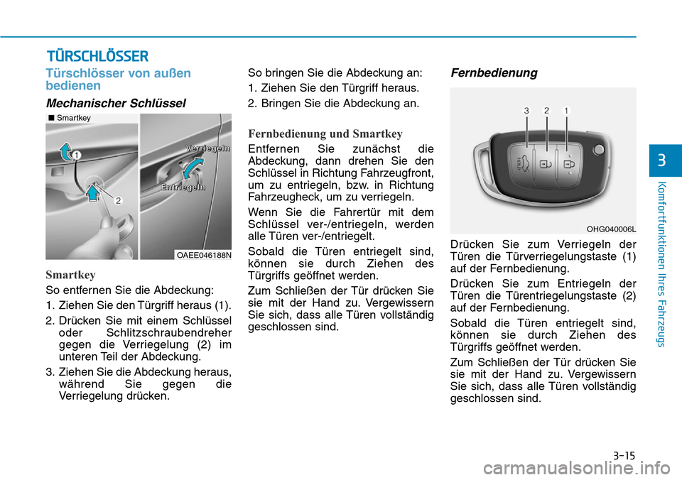 Hyundai Ioniq Plug-in Hybrid 2019 Betriebsanleitung (in German) 3-15
Komfortfunktionen Ihres Fahrzeugs
3
Türschlösser von außen
bedienen
Mechanischer Schlüssel
Smartkey
So entfernen Sie die Abdeckung:
1. Ziehen Sie den Türgriff heraus (1).
2. Drücken Sie mit Hyundai Ioniq Plug-in Hybrid 2019 Betriebsanleitung (in German) 3-15
Komfortfunktionen Ihres Fahrzeugs
3
Türschlösser von außen
bedienen
Mechanischer Schlüssel
Smartkey
So entfernen Sie die Abdeckung:
1. Ziehen Sie den Türgriff heraus (1).
2. Drücken Sie mit