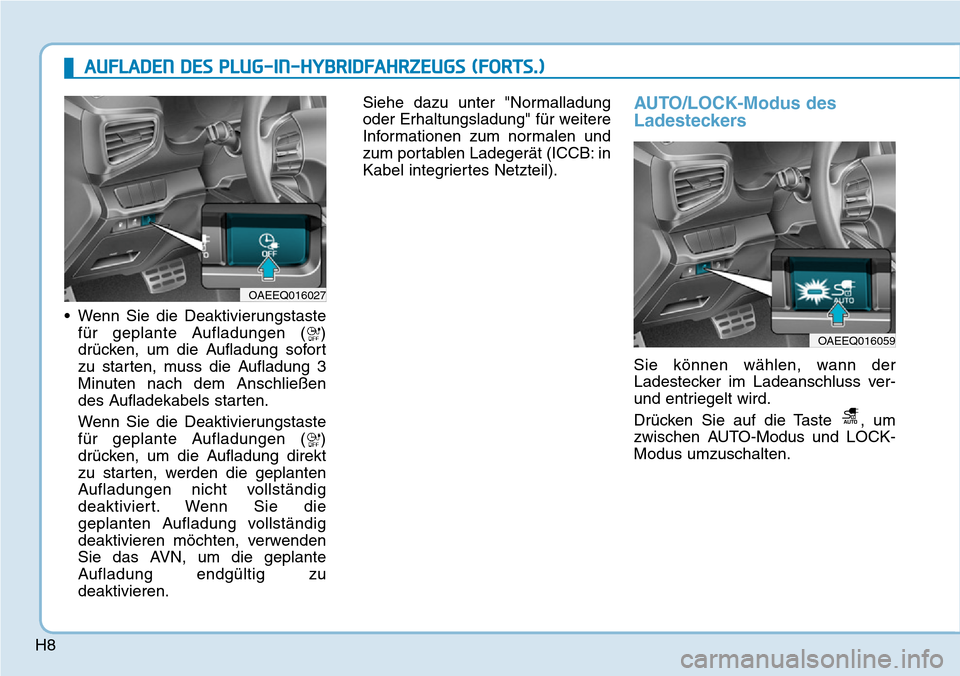 Hyundai Ioniq Plug-in Hybrid 2019  Betriebsanleitung (in German) H8• Wenn Sie die Deaktivierungstaste
für geplante Aufladungen ( )
drücken, um die Aufladung sofort
zu starten, muss die Aufladung 3
Minuten nach dem Anschließen
des Aufladekabels starten.
Wenn Si