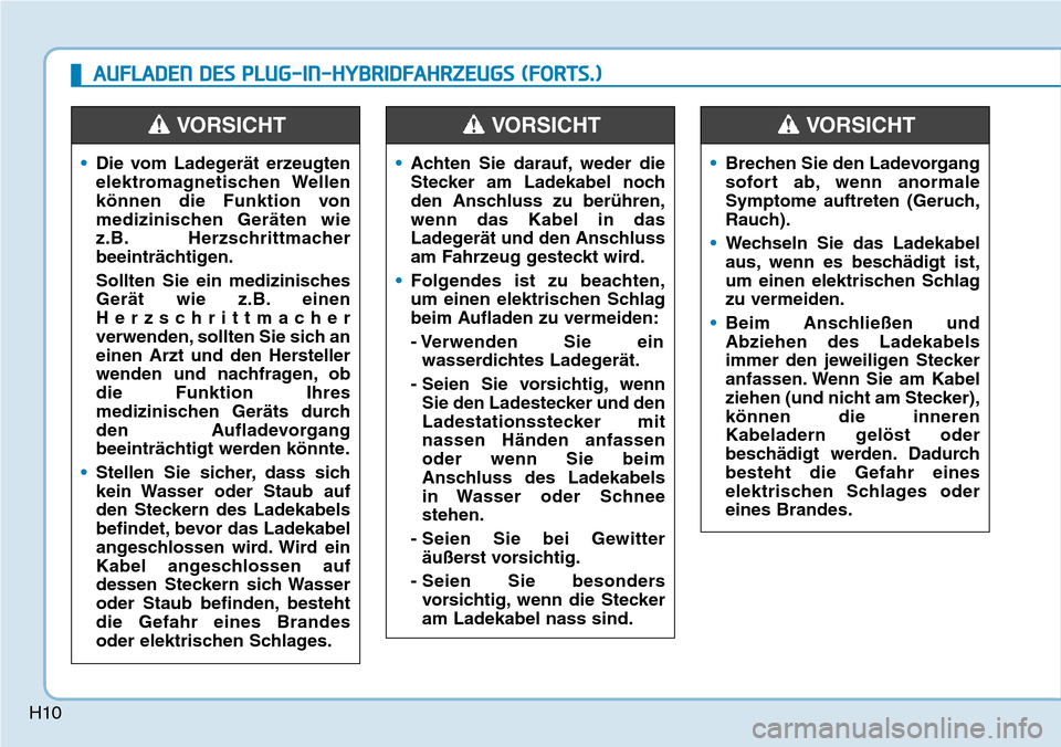 Hyundai Ioniq Plug-in Hybrid 2019  Betriebsanleitung (in German) H10
•Die vom Ladegerät erzeugten
elektromagnetischen Wellen
können die Funktion von
medizinischen Geräten wie
z.B. Herzschrittmacher
beeinträchtigen.
Sollten Sie ein medizinisches
Gerät wie z.B