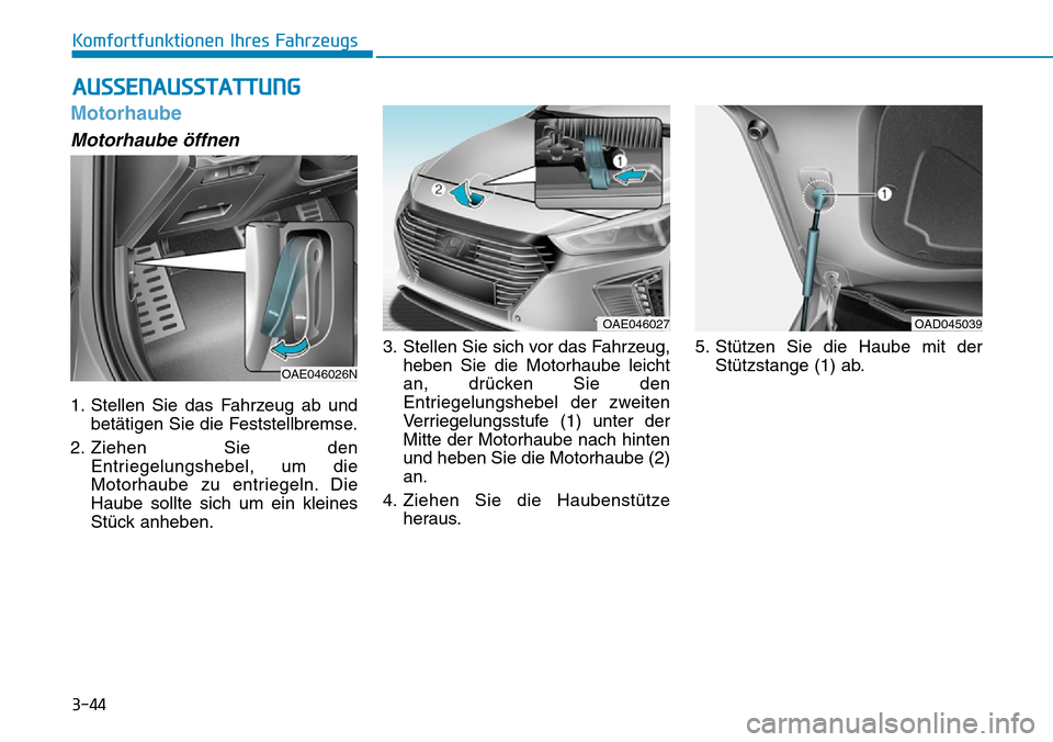 Hyundai Ioniq Plug-in Hybrid 2019 Betriebsanleitung (in German) 3-44
Komfortfunktionen Ihres Fahrzeugs
Motorhaube
Motorhaube öffnen
1. Stellen Sie das Fahrzeug ab undbetätigen Sie die Feststellbremse.
2. Ziehen Sie den Entriegelungshebel, um die
Motorhaube zu en Hyundai Ioniq Plug-in Hybrid 2019 Betriebsanleitung (in German) 3-44
Komfortfunktionen Ihres Fahrzeugs
Motorhaube
Motorhaube öffnen
1. Stellen Sie das Fahrzeug ab undbetätigen Sie die Feststellbremse.
2. Ziehen Sie den Entriegelungshebel, um die
Motorhaube zu en