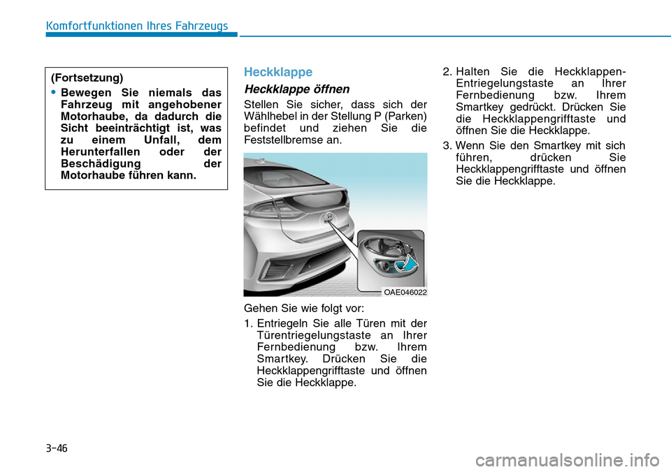 Hyundai Ioniq Plug-in Hybrid 2019 Betriebsanleitung (in German) 3-46
Komfortfunktionen Ihres Fahrzeugs
Heckklappe
Heckklappe öffnen
Stellen Sie sicher, dass sich der
Wählhebel in der Stellung P (Parken)
befindet und ziehen Sie die
Feststellbremse an.
Gehen Sie w Hyundai Ioniq Plug-in Hybrid 2019 Betriebsanleitung (in German) 3-46
Komfortfunktionen Ihres Fahrzeugs
Heckklappe
Heckklappe öffnen
Stellen Sie sicher, dass sich der
Wählhebel in der Stellung P (Parken)
befindet und ziehen Sie die
Feststellbremse an.
Gehen Sie w