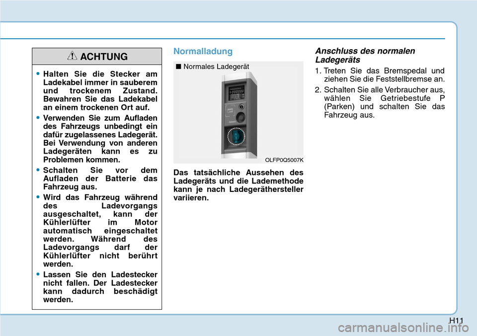Hyundai Ioniq Plug-in Hybrid 2019  Betriebsanleitung (in German) H11
Normalladung
Das tatsächliche Aussehen des
Ladegeräts und die Lademethode
kann je nach Ladegeräthersteller
variieren.
Anschluss des normalenLadegeräts
1. Treten Sie das Bremspedal und
ziehen S