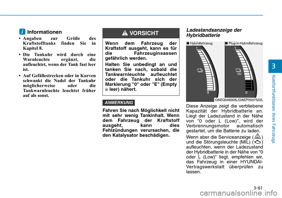 Hyundai Ioniq Plug-in Hybrid 2019  Betriebsanleitung (in German) 3-61
Komfortfunktionen Ihres Fahrzeugs
3
Informationen
• Angaben zur Größe desKraftstofftanks finden Sie in
Kapitel 8.
• Die Tankuhr wird durch eine Warnleuchte ergänzt, die
aufleuchtet, wenn d