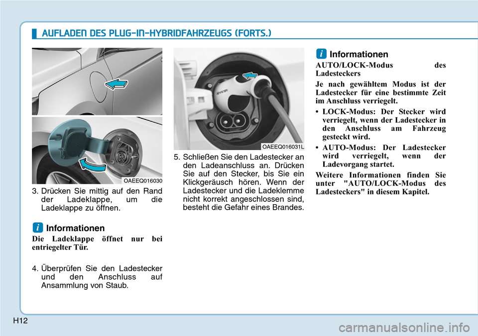 Hyundai Ioniq Plug-in Hybrid 2019  Betriebsanleitung (in German) H123. Drücken Sie mittig auf den Rand
der Ladeklappe, um die
Ladeklappe zu öffnen.
Informationen
Die Ladeklappe öffnet nur bei
entriegelter Tür.
4. Überprüfen Sie den Ladesteckerund den Anschlus