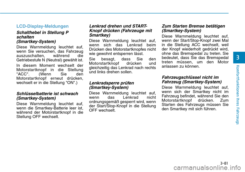 Hyundai Ioniq Plug-in Hybrid 2019  Betriebsanleitung (in German) 3-81
Komfortfunktionen Ihres Fahrzeugs
3
LCD-Display-Meldungen
Schalthebel in Stellung Pschalten(Smartkey-System)
Diese Warnmeldung leuchtet auf,
wenn Sie versuchen, das Fahrzeug
auszuschalten, währe