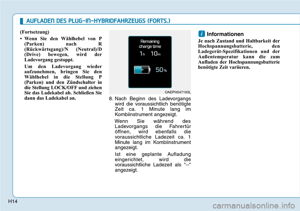 Hyundai Ioniq Plug-in Hybrid 2019  Betriebsanleitung (in German) H14(Fortsetzung)
• Wenn Sie den Wählhebel von P
(Parken) nach R
(Rückwärtsgang)/N (Neutral)/D
(Drive) bewegen, wird der
Ladevorgang gestoppt. 
Um den Ladevorgang wieder
aufzunehmen, bringen Sie d