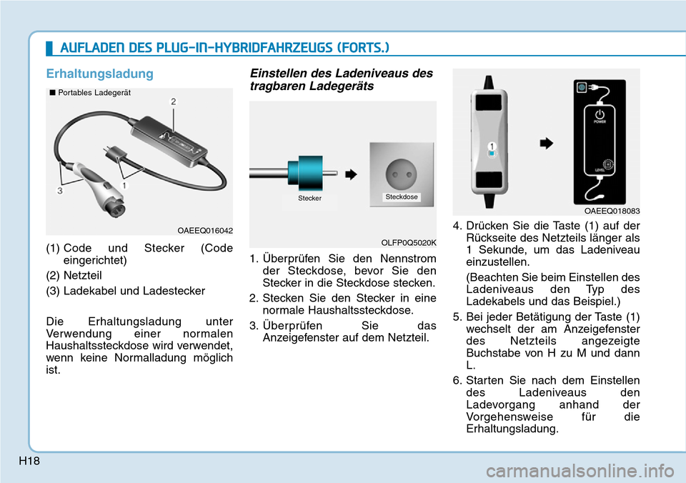Hyundai Ioniq Plug-in Hybrid 2019  Betriebsanleitung (in German) H18
Erhaltungsladung
(1) Code und Stecker (Code
eingerichtet)
(2) Netzteil
(3) Ladekabel und Ladestecker
Die Erhaltungsladung unter
Verwendung einer normalen
Haushaltssteckdose wird verwendet,
wenn ke