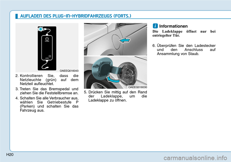 Hyundai Ioniq Plug-in Hybrid 2019  Betriebsanleitung (in German) H202. Kontrollieren Sie, dass die
Netzleuchte (grün) auf dem
Netzteil aufleuchtet.
3. Treten Sie das Bremspedal und ziehen Sie die Feststellbremse an.
4. Schalten Sie alle Verbraucher aus, wählen Si
