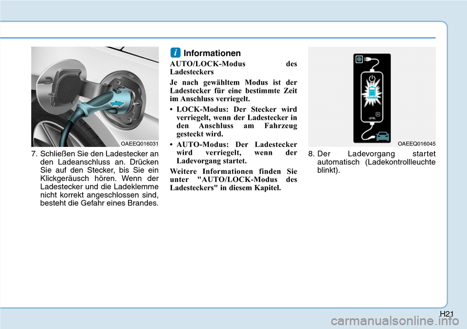 Hyundai Ioniq Plug-in Hybrid 2019  Betriebsanleitung (in German) H21
7. Schließen Sie den Ladestecker anden Ladeanschluss an. Drücken
Sie auf den Stecker, bis Sie ein
Klickgeräusch hören. Wenn der
Ladestecker und die Ladeklemme
nicht korrekt angeschlossen sind,